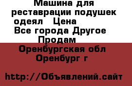 Машина для реставрации подушек одеял › Цена ­ 20 000 - Все города Другое » Продам   . Оренбургская обл.,Оренбург г.